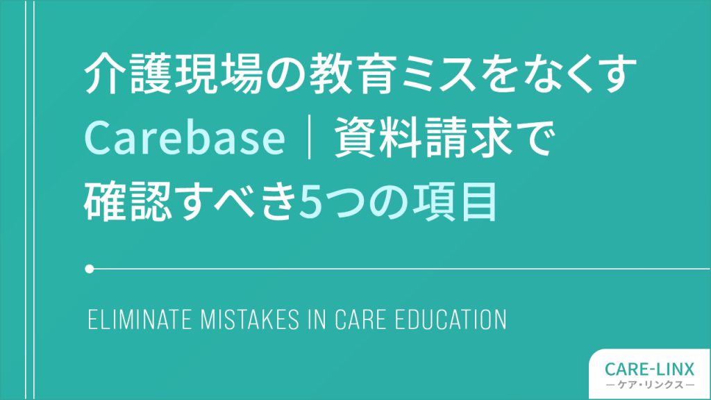 介護現場の教育ミスをなくすCarebase｜資料請求で確認すべき5つの項目