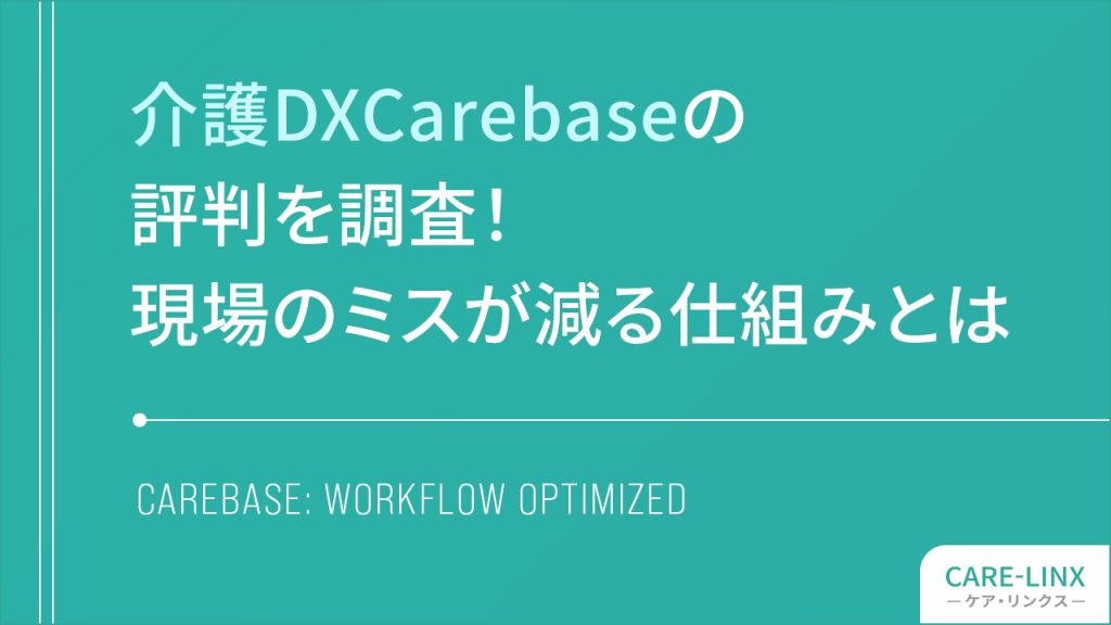 介護DX Carebaseの評判を調査！現場のミスが減る仕組みとは